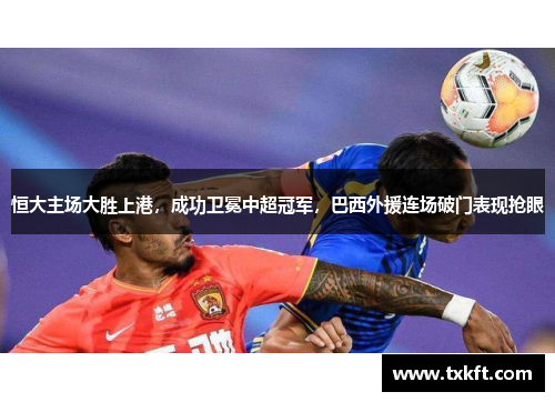 恒大主场大胜上港，成功卫冕中超冠军，巴西外援连场破门表现抢眼