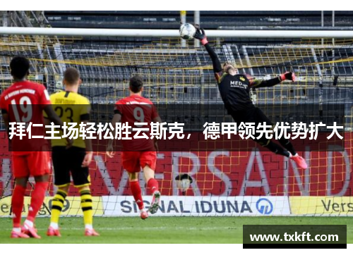 拜仁主场轻松胜云斯克，德甲领先优势扩大