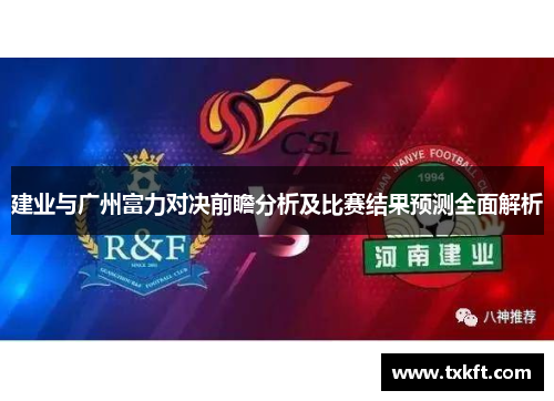 建业与广州富力对决前瞻分析及比赛结果预测全面解析