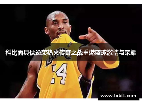 科比面具侠逆袭热火传奇之战重燃篮球激情与荣耀