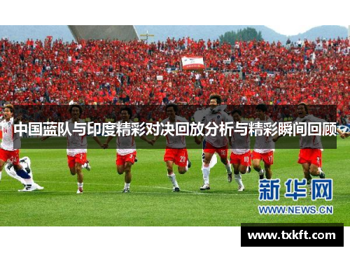 中国蓝队与印度精彩对决回放分析与精彩瞬间回顾