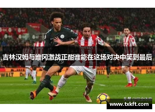 吉林汉姆与维冈激战正酣谁能在这场对决中笑到最后