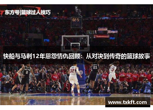 快船与马刺12年恩怨情仇回顾：从对决到传奇的篮球故事