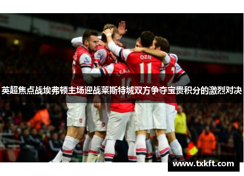 英超焦点战埃弗顿主场迎战莱斯特城双方争夺宝贵积分的激烈对决